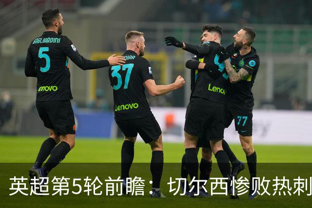 英超第5轮前瞻：切尔西惨败热刺哑火，枪手阿森纳稳了？