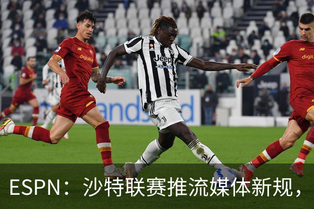 ESPN：沙特联赛推流媒体新规，C罗或凭10亿粉丝获巨额分成